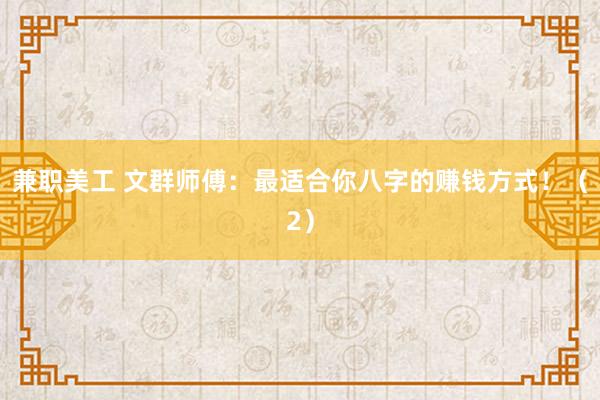 兼职美工 文群师傅：最适合你八字的赚钱方式！（2）