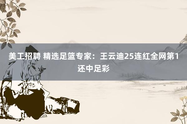 美工招聘 精选足篮专家：王云迪25连红全网第1还中足彩