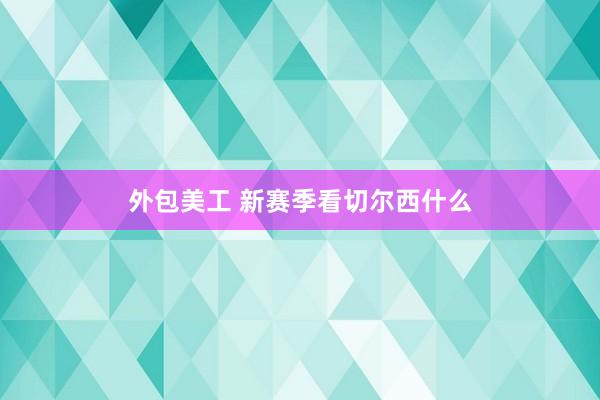 外包美工 新赛季看切尔西什么