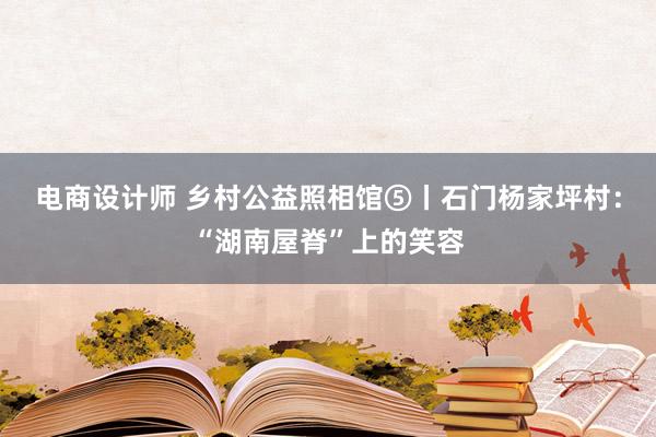 电商设计师 乡村公益照相馆⑤丨石门杨家坪村：“湖南屋脊”上的笑容