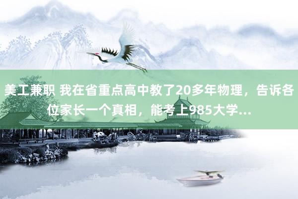 美工兼职 我在省重点高中教了20多年物理，告诉各位家长一个真相，能考上985大学...